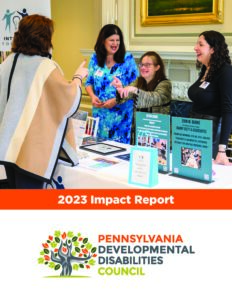 There are three people behind a table at an event, talking to someone who has come to the table. 2023 Impact Report, Logo for the Pennsylvania Developmental Disabilities Council.